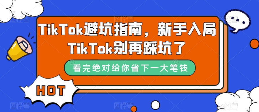 （7460期）TikTok·避坑指南，新手入局Tk别再踩坑了（10节课）